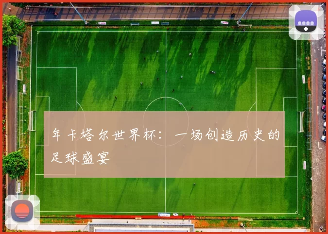 年卡塔尔世界杯：一场创造历史的足球盛宴