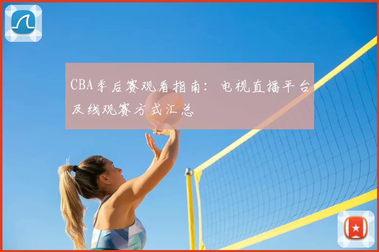 CBA季后赛观看指南:电视直播平台及线观赛方式汇总