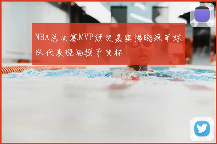 NBA总决赛MVP颁奖嘉宾揭晓冠军球队代表现场授予奖杯