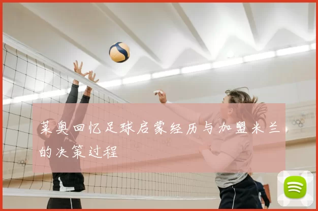 莱奥回忆足球启蒙经历与加盟米兰的决策过程