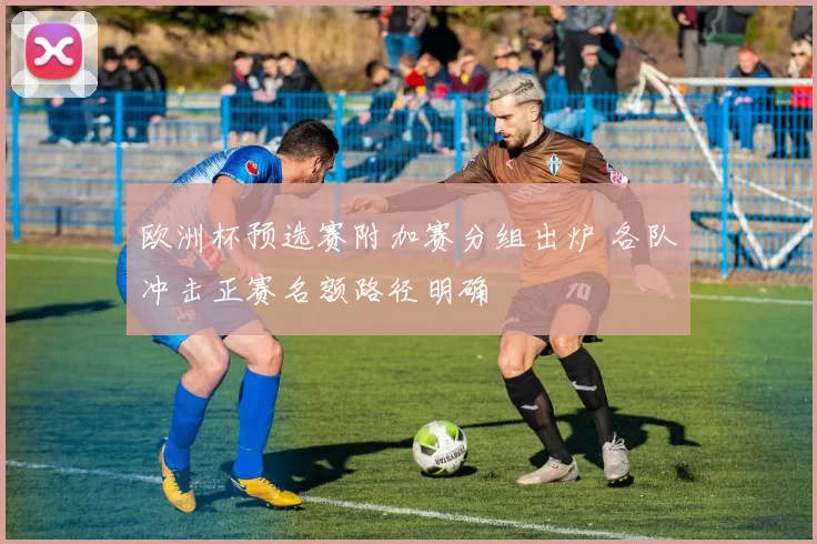 欧洲杯预选赛附加赛分组出炉 各队冲击正赛名额路径明确