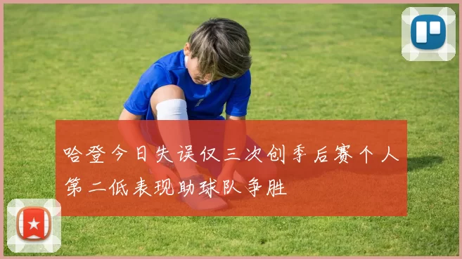 哈登今日失误仅三次创季后赛个人第二低表现助球队争胜