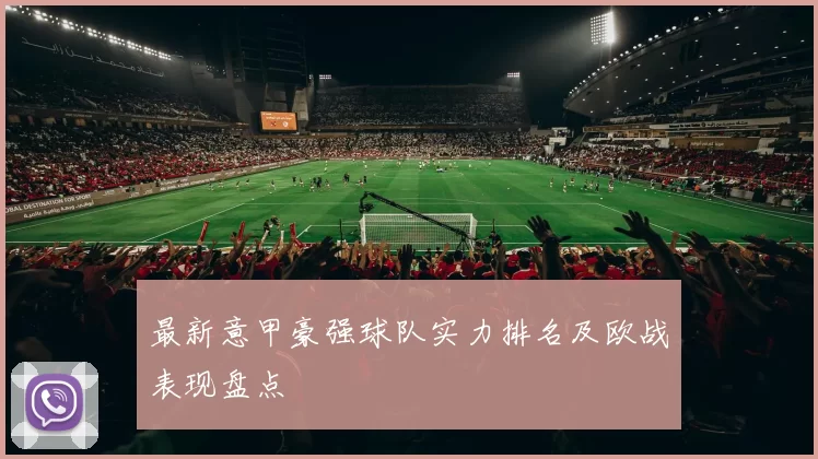 最新意甲豪强球队实力排名及欧战表现盘点