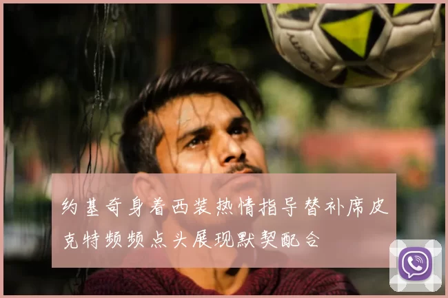约基奇身着西装热情指导替补席皮克特频频点头展现默契配合