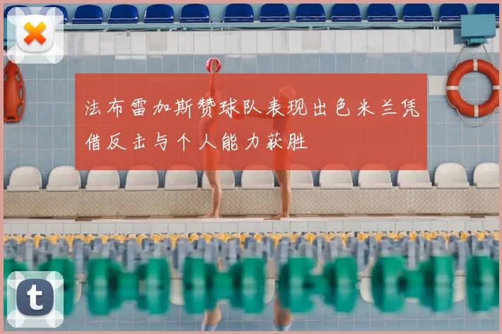 法布雷加斯赞球队表现出色米兰凭借反击与个人能力获胜