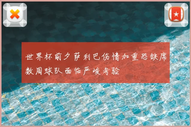 世界杯前夕萨利巴伤情加重恐缺席数周球队面临严峻考验