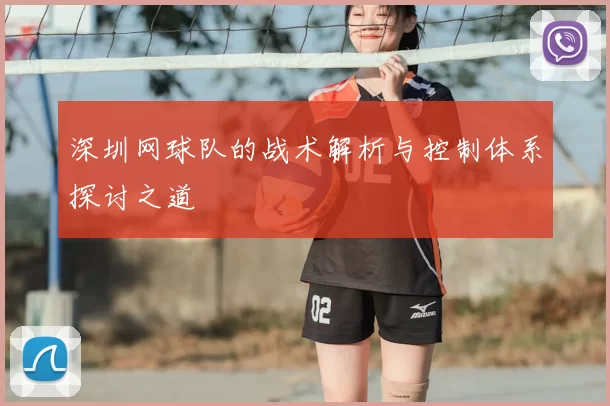 深圳网球队的战术解析与控制体系探讨之道