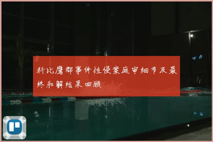 科比鹰郡事件性侵案庭审细节及最终和解结果回顾