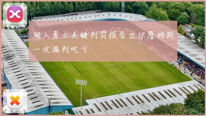 湖人勇士关键判罚报告出炉詹姆斯一攻漏判吃亏