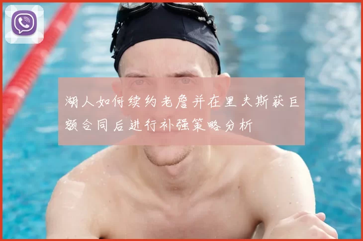 湖人如何续约老詹并在里夫斯获巨额合同后进行补强策略分析