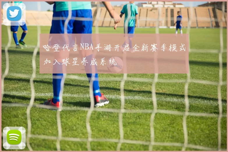 哈登代言NBA手游开启全新赛季模式加入球星养成系统