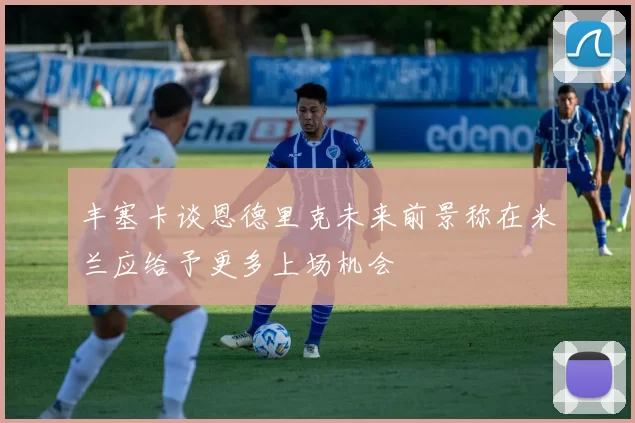 丰塞卡谈恩德里克未来前景称在米兰应给予更多上场机会