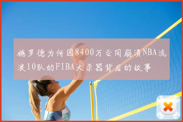 施罗德为何因8400万合同崩溃NBA流浪10队的FIBA大杀器背后的故事