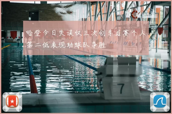 哈登今日失误仅三次创季后赛个人第二低表现助球队争胜