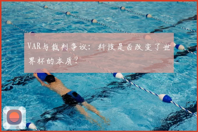 VAR与裁判争议:科技是否改变了世界杯的本质?