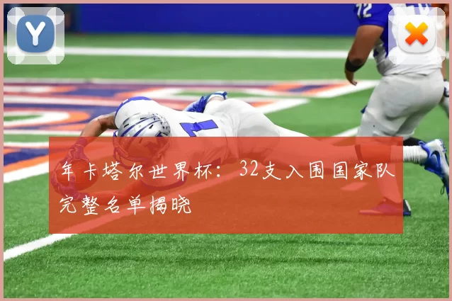 年卡塔尔世界杯：32支入围国家队完整名单揭晓