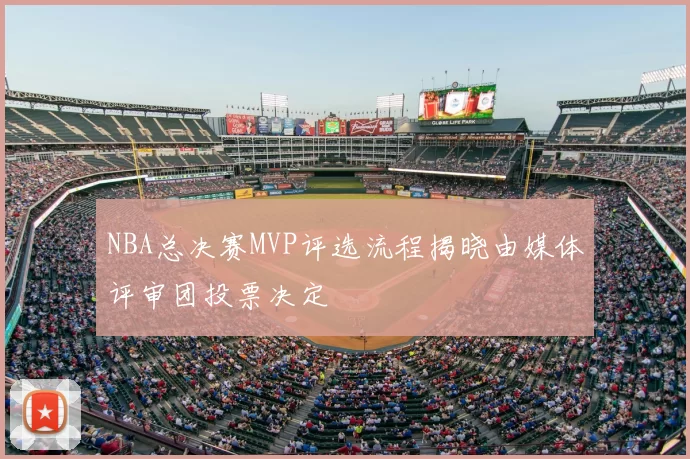 NBA总决赛MVP评选流程揭晓由媒体评审团投票决定