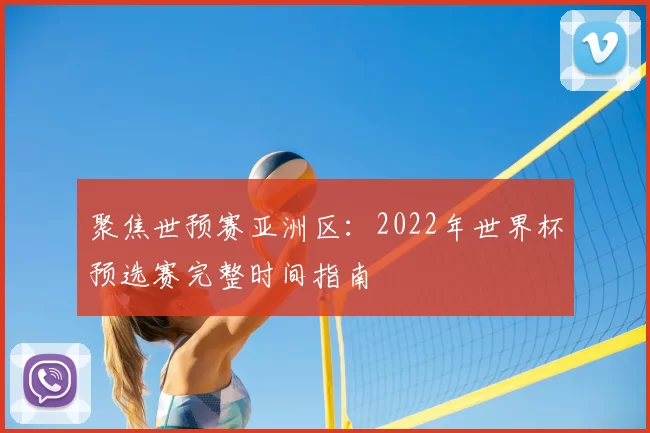 聚焦世预赛亚洲区:2022年世界杯预选赛完整时间指南