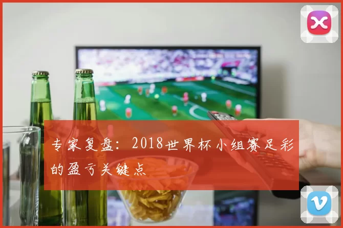 专家复盘:2018世界杯小组赛足彩的盈亏关键点