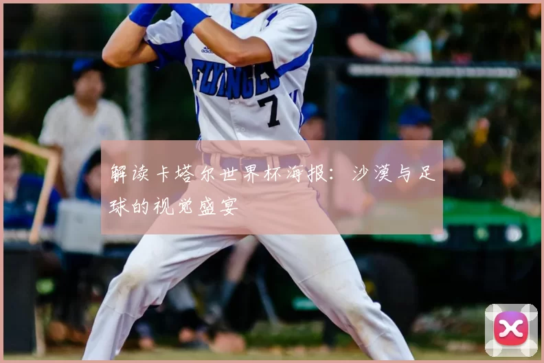 解读卡塔尔世界杯海报:沙漠与足球的视觉盛宴