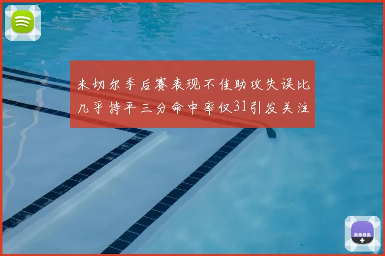 米切尔季后赛表现不佳助攻失误比几乎持平三分命中率仅31引发关注