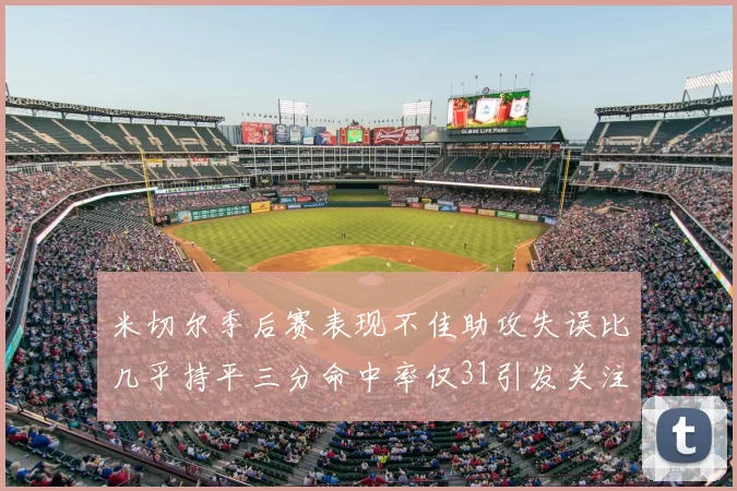 米切尔季后赛表现不佳助攻失误比几乎持平三分命中率仅31引发关注