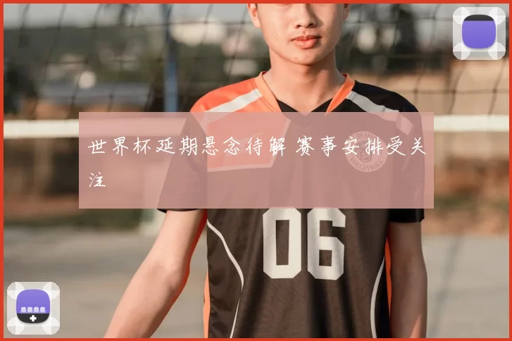 世界杯延期悬念待解 赛事安排受关注