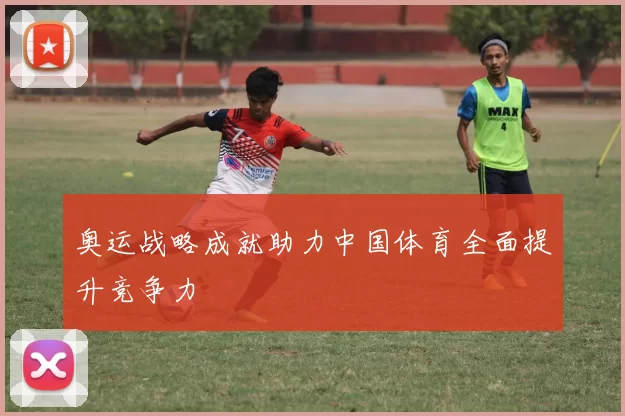奥运战略成就助力中国体育全面提升竞争力