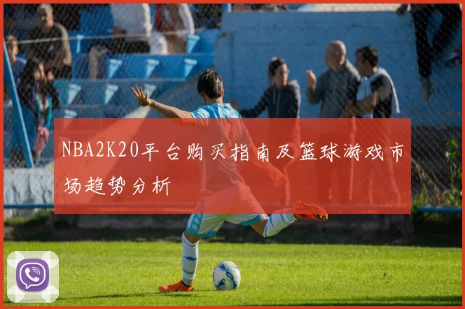 NBA2K20平台购买指南及篮球游戏市场趋势分析