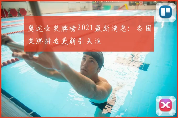 奥运会奖牌榜2021最新消息:各国奖牌排名更新引关注