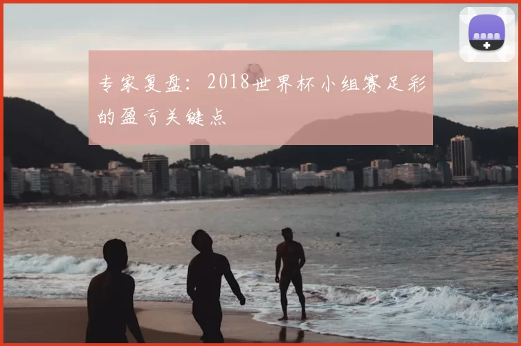 专家复盘：2018世界杯小组赛足彩的盈亏关键点