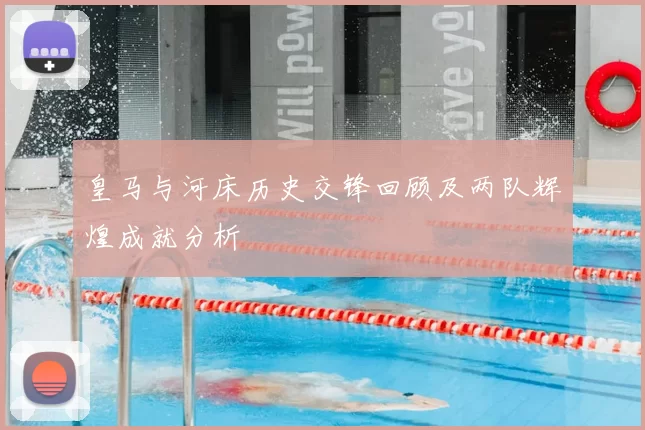 皇马与河床历史交锋回顾及两队辉煌成就分析