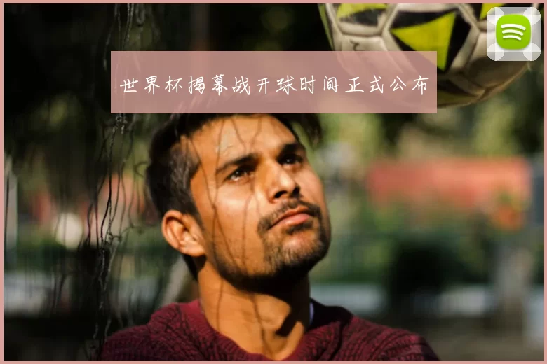 世界杯揭幕战开球时间正式公布