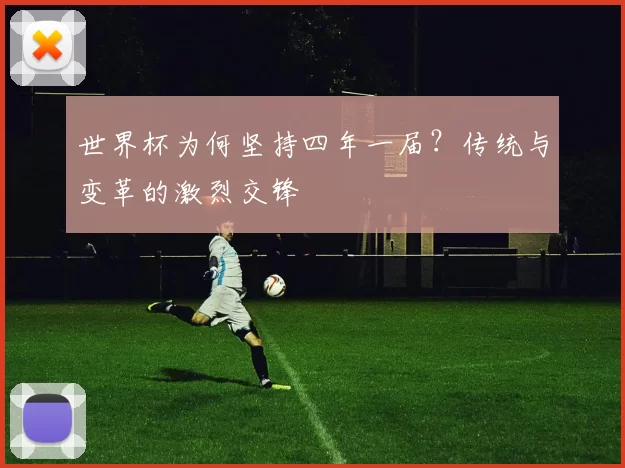 世界杯为何坚持四年一届？传统与变革的激烈交锋