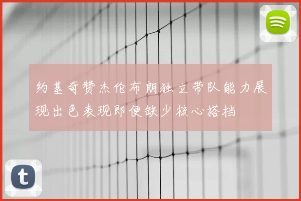 约基奇赞杰伦布朗独立带队能力展现出色表现即便缺少核心搭档