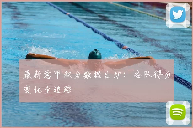最新意甲积分数据出炉：各队得分变化全追踪
