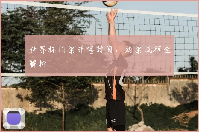 世界杯门票开售时间、购票流程全解析