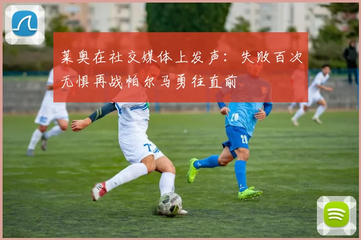 莱奥在社交媒体上发声:失败百次无惧再战帕尔马勇往直前