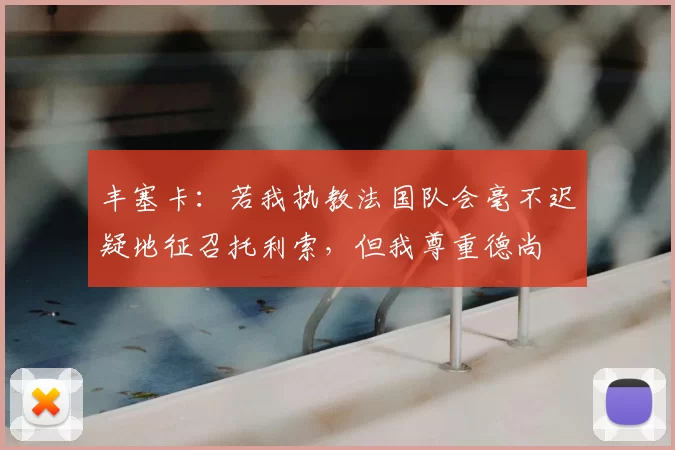 丰塞卡:若我执教法国队会毫不迟疑地征召托利索,但我尊重德尚