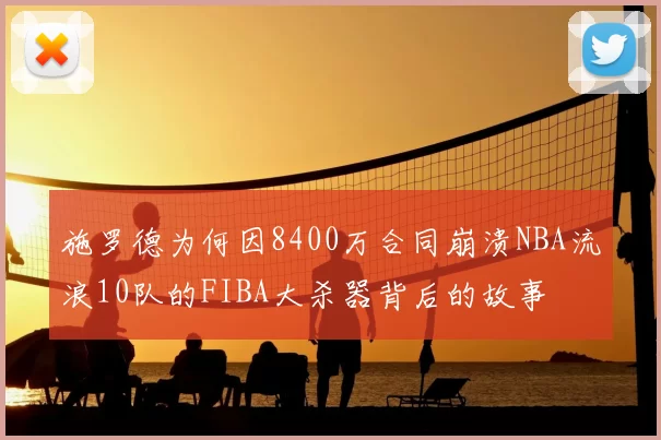 施罗德为何因8400万合同崩溃NBA流浪10队的FIBA大杀器背后的故事