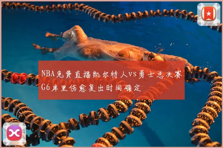 NBA免费直播凯尔特人vs勇士总决赛G6库里伤愈复出时间确定