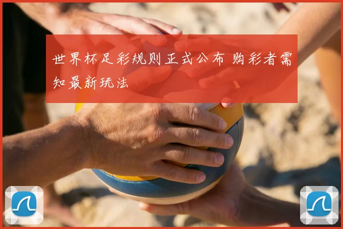 世界杯足彩规则正式公布 购彩者需知最新玩法