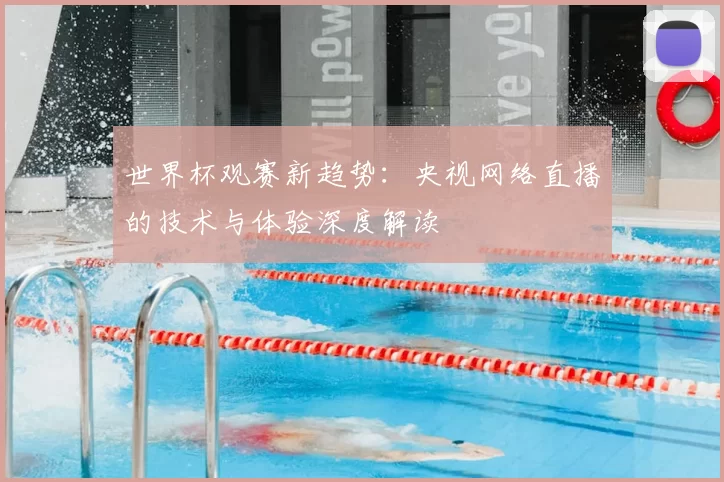 世界杯观赛新趋势：央视网络直播的技术与体验深度解读