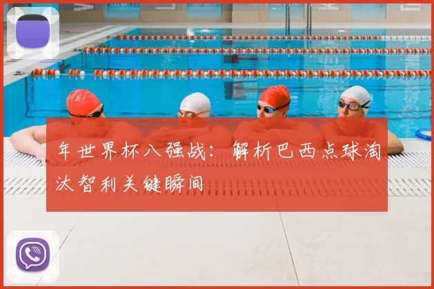 年世界杯八强战：解析巴西点球淘汰智利关键瞬间