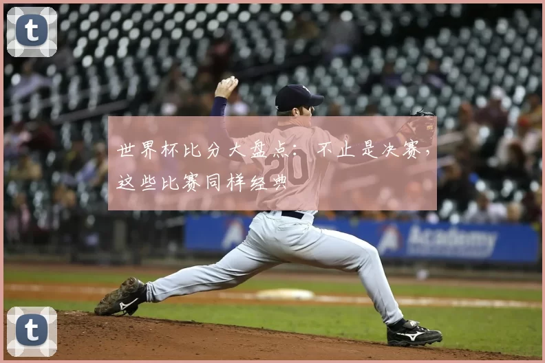 世界杯比分大盘点：不止是决赛，这些比赛同样经典