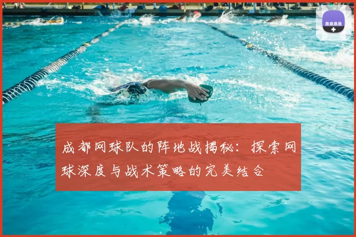 成都网球队的阵地战揭秘:探索网球深度与战术策略的完美结合