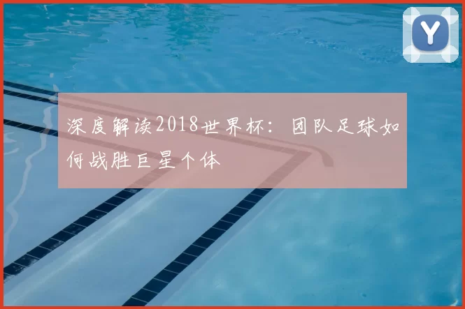 深度解读2018世界杯：团队足球如何战胜巨星个体