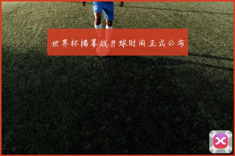世界杯揭幕战开球时间正式公布