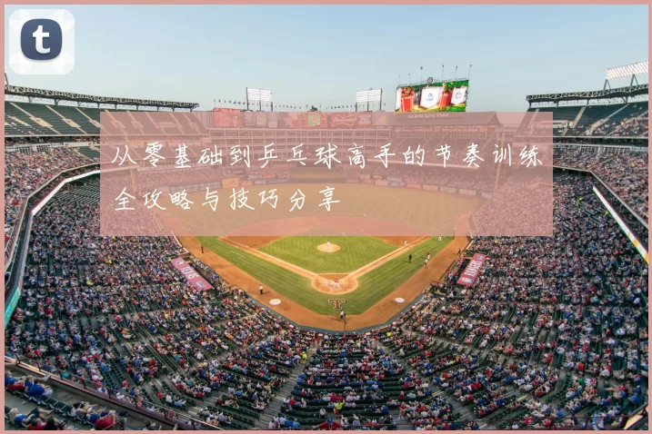 从零基础到乒乓球高手的节奏训练全攻略与技巧分享