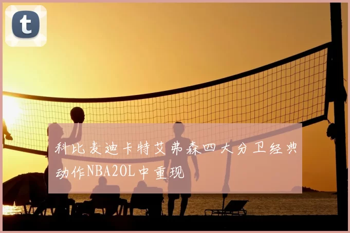 科比麦迪卡特艾弗森四大分卫经典动作NBA2OL中重现